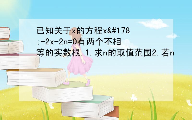 已知关于x的方程x²-2x-2n=0有两个不相等的实数根.1.求n的取值范围2.若n