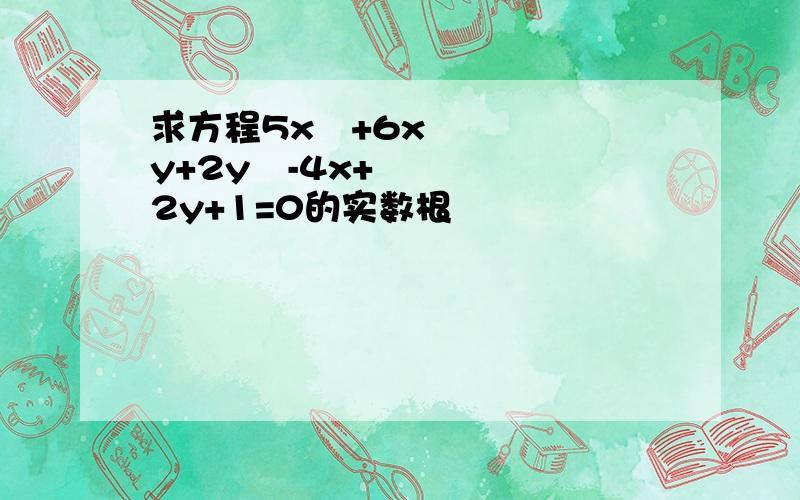 求方程5x²+6xy+2y²-4x+2y+1=0的实数根