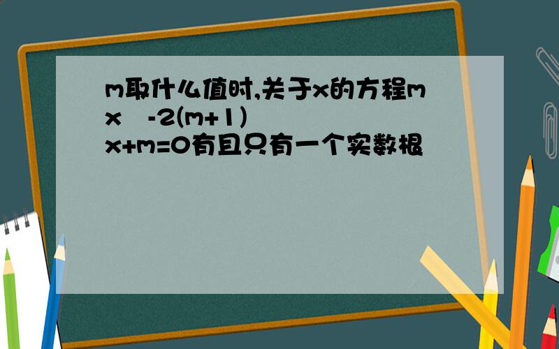 m取什么值时,关于x的方程mx²-2(m+1)x+m=0有且只有一个实数根