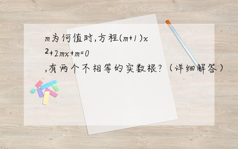 m为何值时,方程(m+1)x²+2mx+m=0,有两个不相等的实数根?（详细解答）