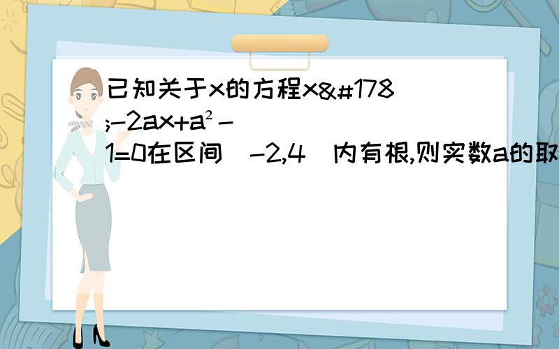 已知关于x的方程x²-2ax+a²-1=0在区间[-2,4]内有根,则实数a的取值范围