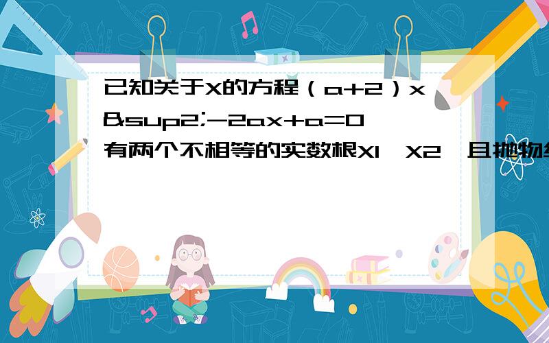 已知关于X的方程（a+2）x²-2ax+a=0有两个不相等的实数根X1、X2,且抛物线y=x²-（2a+1）x+2a-5与X轴的两交点分别位于点（2,0）两旁（1）求a的取值范围（2）当|X1|+|X2|=2√2,求a.注：√是根号!