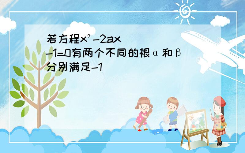 若方程x²-2ax-1=0有两个不同的根α和β分别满足-1