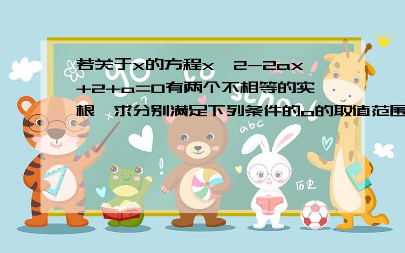 若关于x的方程x^2-2ax+2+a=0有两个不相等的实根,求分别满足下列条件的a的取值范围.(1)方程两根都大于1(2)方程一根大于1,另一根小于1