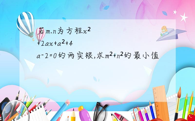 若m.n为方程x²+2ax+a²+4a-2=0的两实根,求m²+n²的最小值