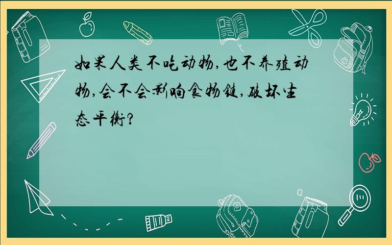 如果人类不吃动物,也不养殖动物,会不会影响食物链,破坏生态平衡?