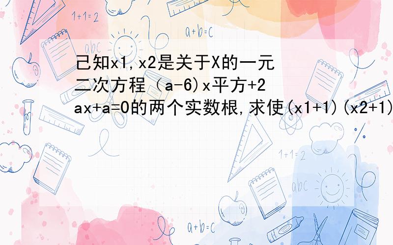 己知x1,x2是关于X的一元二次方程（a-6)x平方+2ax+a=0的两个实数根,求使(x1+1)(x2+1)为负整数的a的整数值