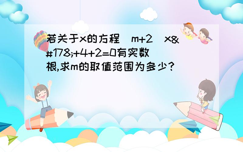 若关于x的方程(m+2)x²+4+2=0有实数根,求m的取值范围为多少?