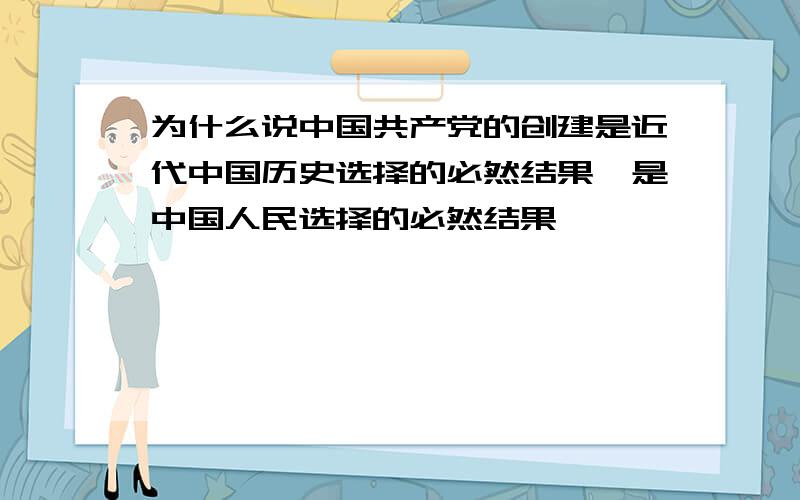 为什么说中国共产党的创建是近代中国历史选择的必然结果,是中国人民选择的必然结果