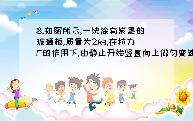 8.如图所示,一块涂有炭黑的玻璃板,质量为2kg,在拉力F的作用下,由静止开始竖直向上做匀变速运动,一个装有水平振针的振动频率为5Hz的固定电动音叉在玻璃板上画出了图示曲线,量得OA=1.5cm,BC=3