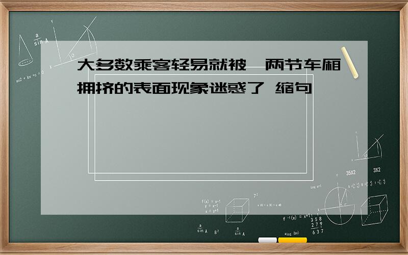 大多数乘客轻易就被一两节车厢拥挤的表面现象迷惑了 缩句