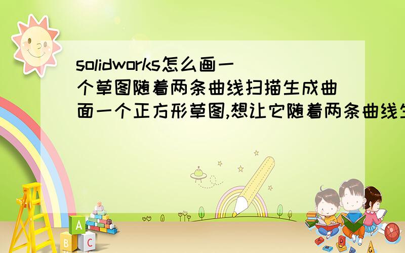 solidworks怎么画一个草图随着两条曲线扫描生成曲面一个正方形草图,想让它随着两条曲线生成一个曲面,solidworks有这样的功能么