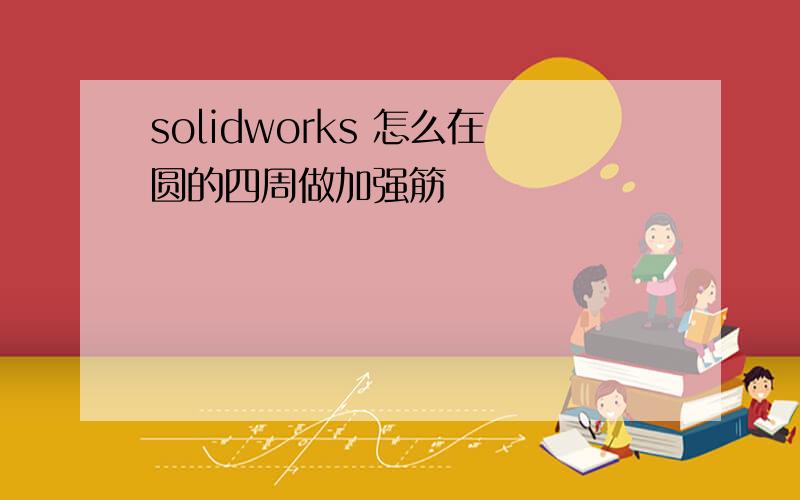 solidworks 怎么在圆的四周做加强筋