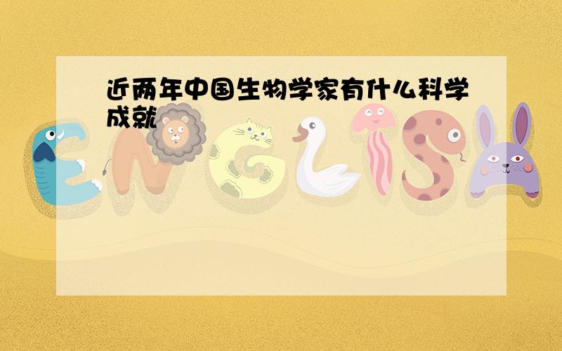 近两年中国生物学家有什么科学成就