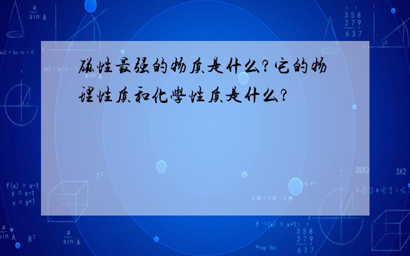 磁性最强的物质是什么?它的物理性质和化学性质是什么?