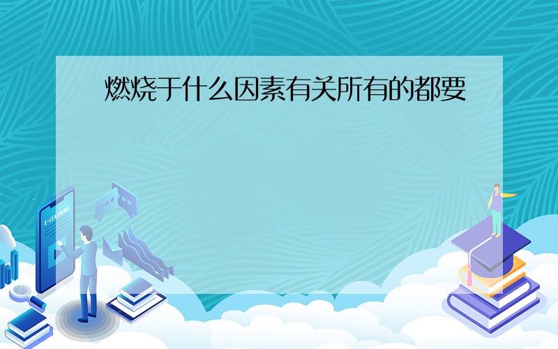 燃烧于什么因素有关所有的都要