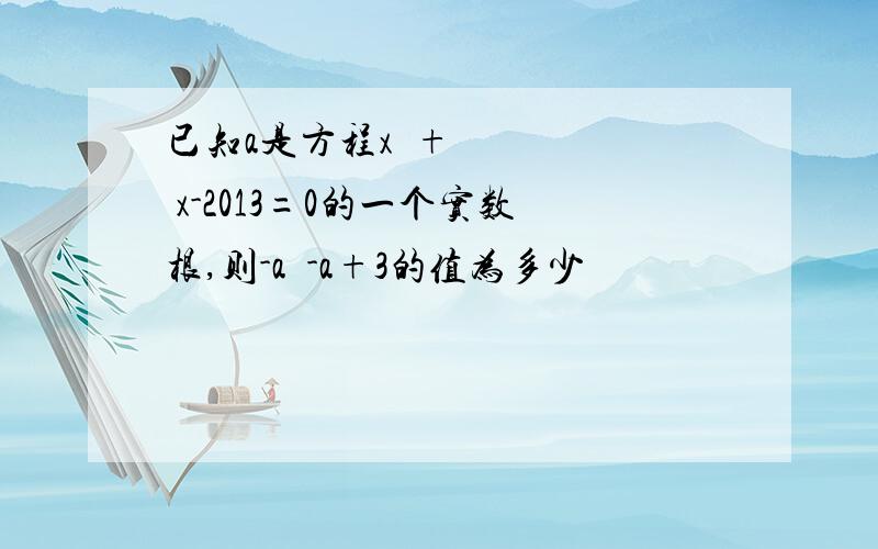 已知a是方程x²+ x-2013=0的一个实数根,则-a²-a+3的值为多少