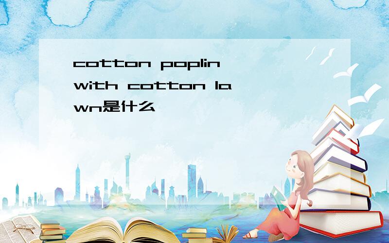 cotton poplin with cotton lawn是什么