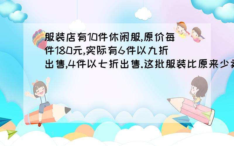 服装店有10件休闲服,原价每件180元,实际有6件以九折出售,4件以七折出售.这批服装比原来少卖多少元?