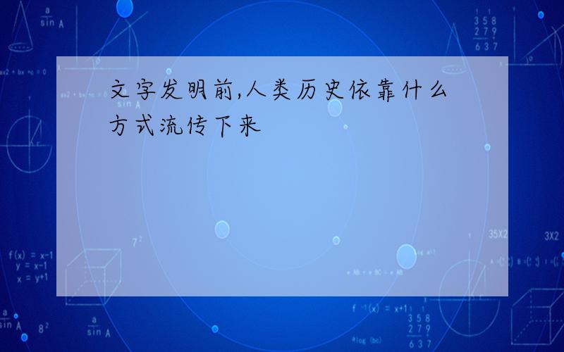 文字发明前,人类历史依靠什么方式流传下来