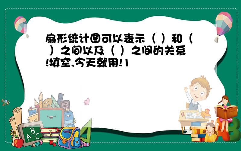 扇形统计图可以表示（ ）和（ ）之间以及（ ）之间的关系!填空,今天就用!1