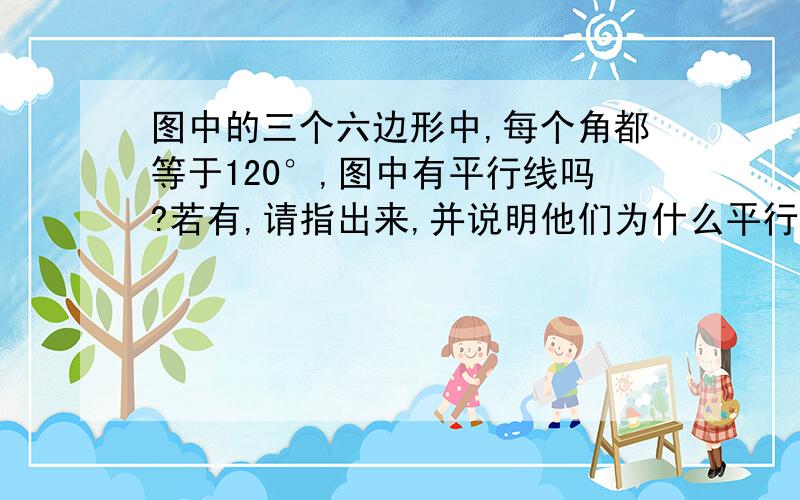 图中的三个六边形中,每个角都等于120°,图中有平行线吗?若有,请指出来,并说明他们为什么平行.