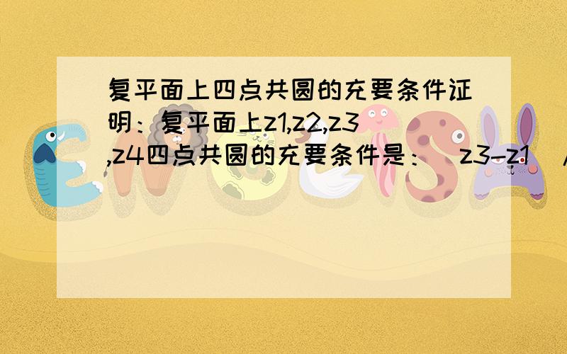 复平面上四点共圆的充要条件证明：复平面上z1,z2,z3,z4四点共圆的充要条件是：（z3-z1)/(z4-z1)=a(z3-z2)/(z4-z2)