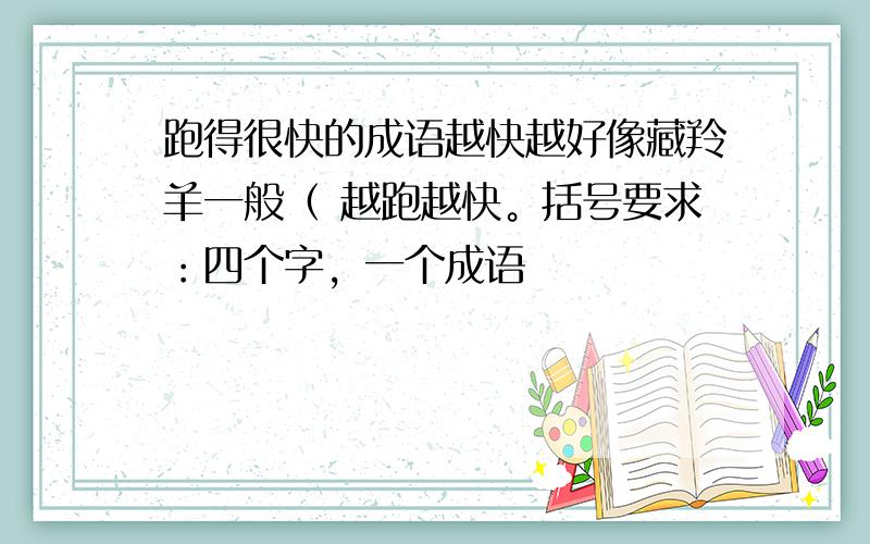 跑得很快的成语越快越好像藏羚羊一般（ 越跑越快。括号要求：四个字，一个成语