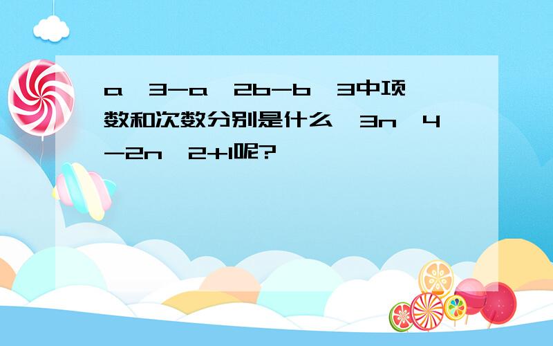 a^3-a^2b-b^3中项数和次数分别是什么,3n^4-2n^2+1呢?