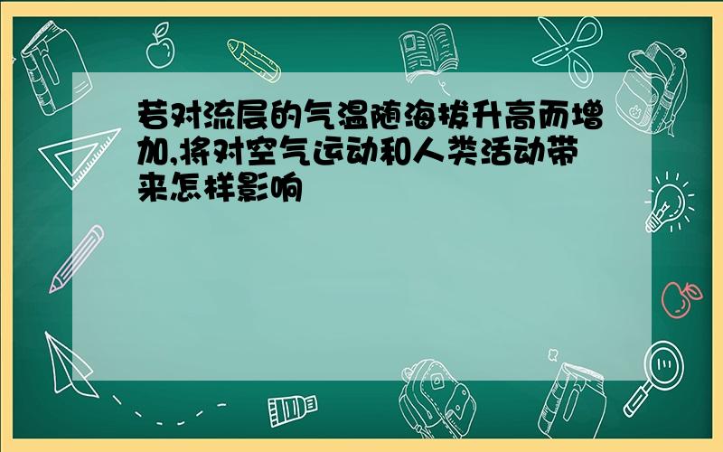 若对流层的气温随海拔升高而增加,将对空气运动和人类活动带来怎样影响