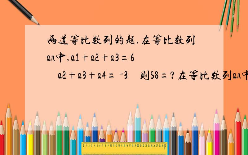 两道等比数列的题.在等比数列an中,a1+a2+a3=6    a2+a3+a4= -3    则S8=?在等比数列an中,a1+an=66   a2 X an-1=128   Sn=126,求n及q