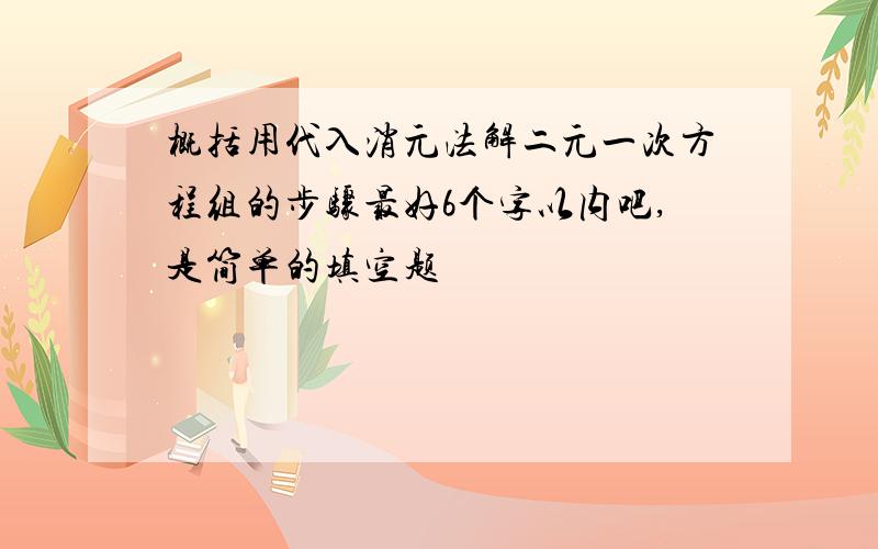 概括用代入消元法解二元一次方程组的步骤最好6个字以内吧,是简单的填空题