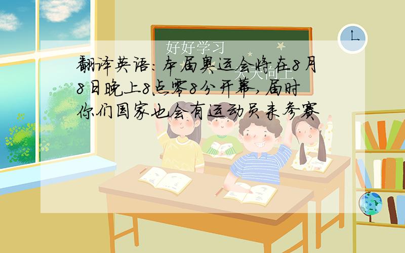 翻译英语：本届奥运会将在8月8日晚上8点零8分开幕,届时你们国家也会有运动员来参赛