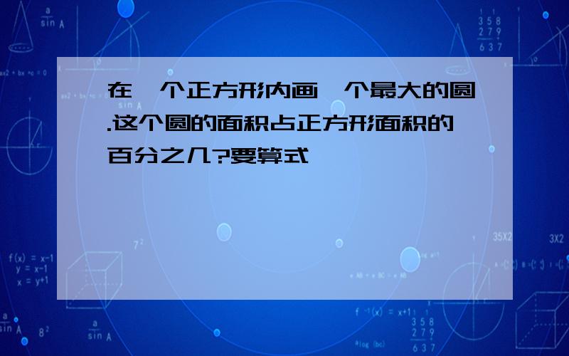 在一个正方形内画一个最大的圆.这个圆的面积占正方形面积的百分之几?要算式