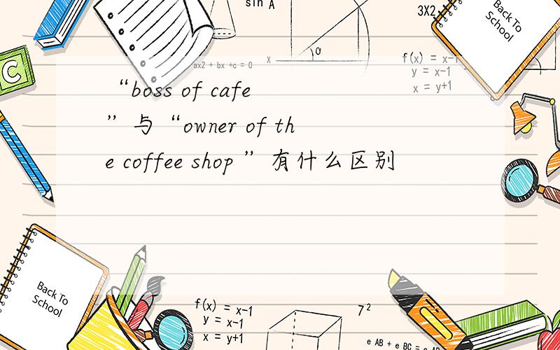 “boss of cafe ”与“owner of the coffee shop ”有什么区别