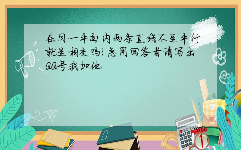 在同一平面内两条直线不是平行就是相交吗?急用回答者请写出QQ号我加他