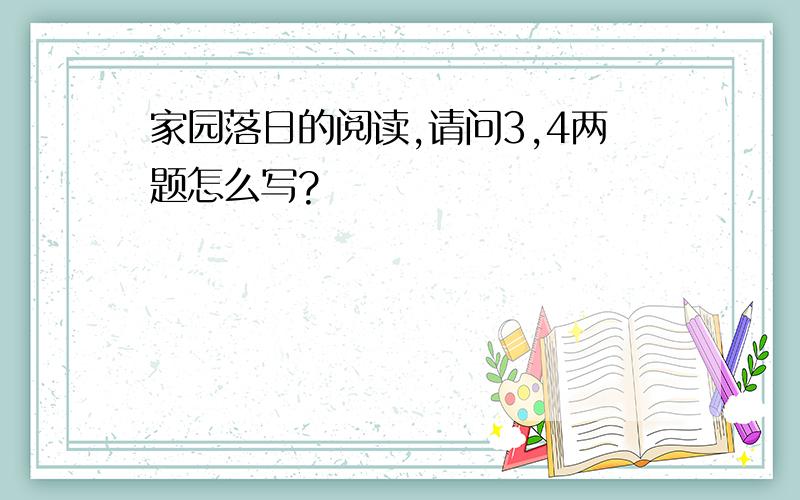 家园落日的阅读,请问3,4两题怎么写?