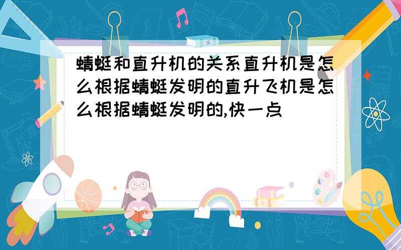 蜻蜓和直升机的关系直升机是怎么根据蜻蜓发明的直升飞机是怎么根据蜻蜓发明的,快一点