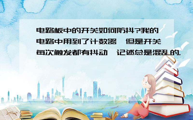 电路板中的开关如何防抖?我的电路中用到了计数器,但是开关每次触发都有抖动,记述总是混乱的.