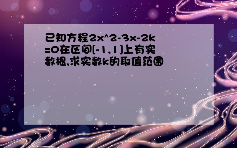 已知方程2x^2-3x-2k=0在区间[-1,1]上有实数根,求实数k的取值范围