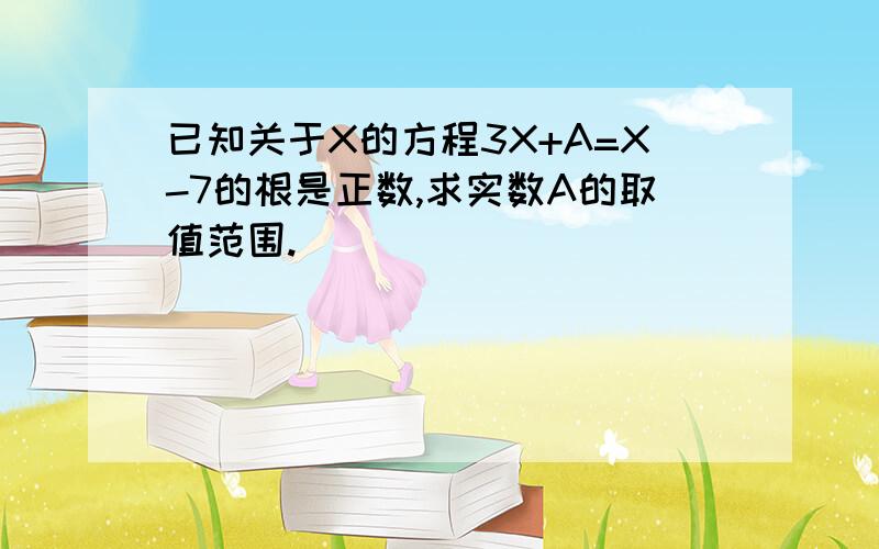 已知关于X的方程3X+A=X-7的根是正数,求实数A的取值范围.