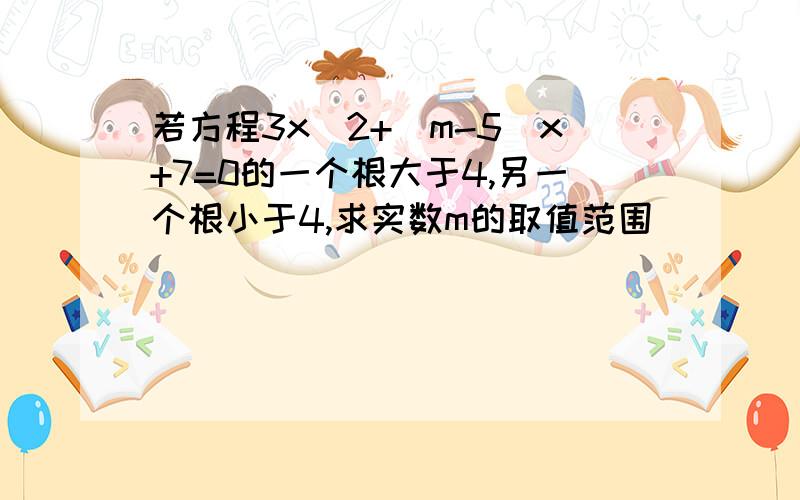 若方程3x^2+(m-5)x+7=0的一个根大于4,另一个根小于4,求实数m的取值范围