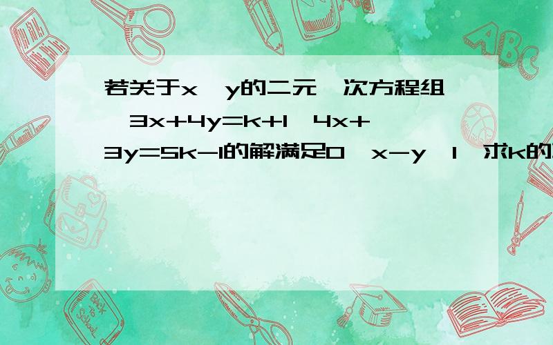 若关于x、y的二元一次方程组{3x+4y=k+1,4x+3y=5k-1的解满足0＜x-y＜1,求k的取值范围