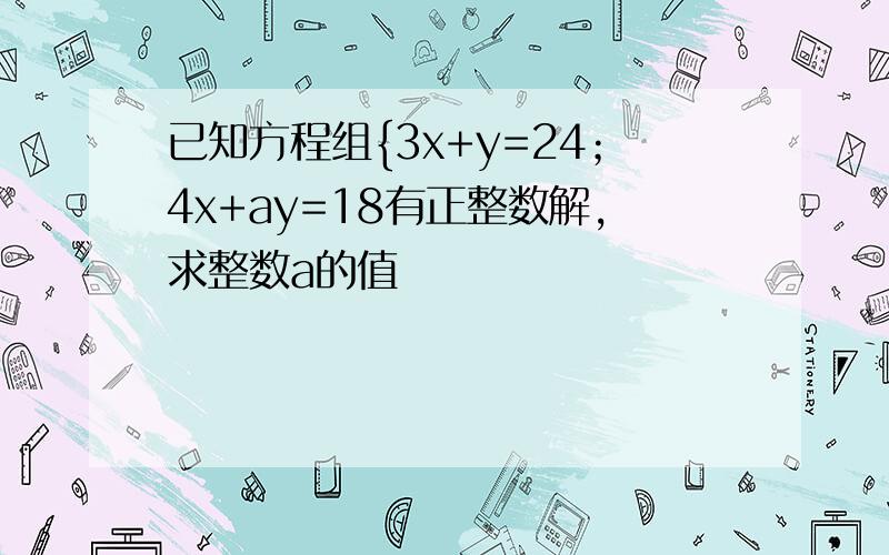 已知方程组{3x+y=24；4x+ay=18有正整数解,求整数a的值