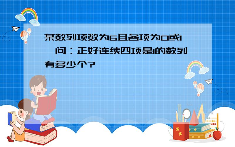 某数列项数为6且各项为0或1,问：正好连续四项是1的数列有多少个?