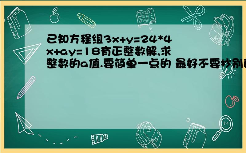 已知方程组3x+y=24*4x+ay=18有正整数解,求整数的a值.要简单一点的 最好不要抄别的网站的！