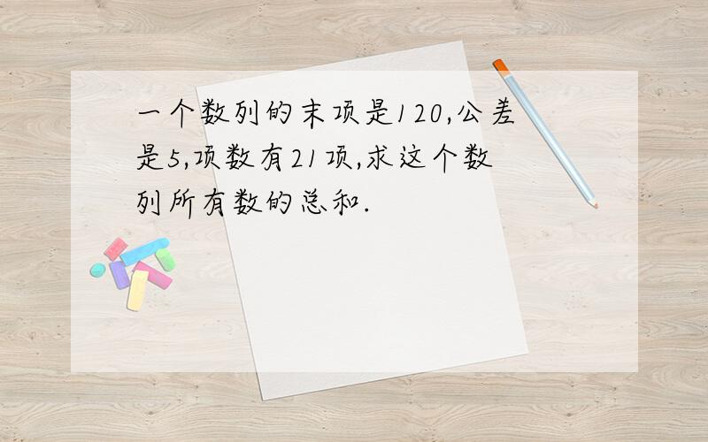 一个数列的末项是120,公差是5,项数有21项,求这个数列所有数的总和.