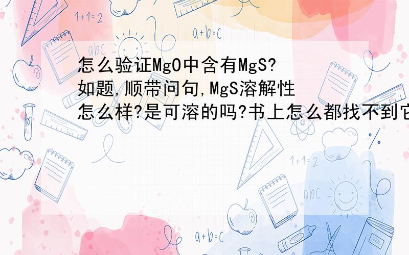 怎么验证MgO中含有MgS?如题,顺带问句,MgS溶解性怎么样?是可溶的吗?书上怎么都找不到它的Ksp值,如果可溶那就好办了.还有个问题,制取SO2的时候为什么用Na2SO3比用CaSO3好?