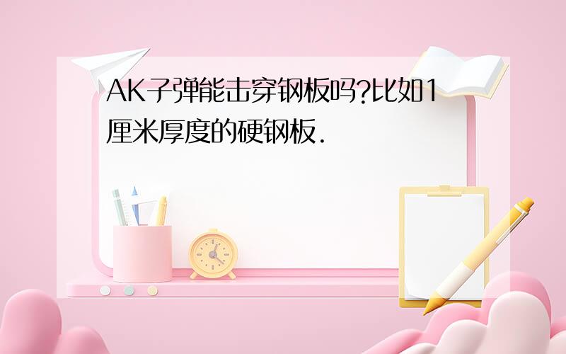 AK子弹能击穿钢板吗?比如1厘米厚度的硬钢板.