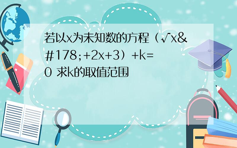 若以x为未知数的方程（√x²+2x+3）+k=0 求k的取值范围